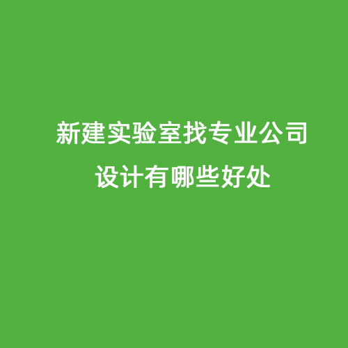 新建實驗室找專業(yè)公司設(shè)計有哪些好處