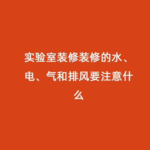實驗室裝修裝修的水、電、氣和排風(fēng)要注意什么